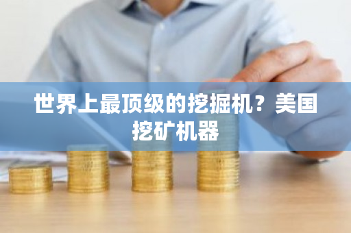 世界上最顶级的挖掘机？美国挖矿机器-第1张图片-ZBLOG