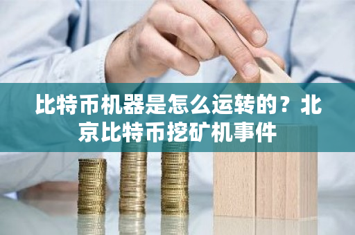 比特币机器是怎么运转的?北京比特币挖矿机事件-第1张图片-ZBLOG 比特币机器是怎么运转的?北京比特币挖矿机事件-第1张图片-ZBLOG