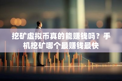 挖矿虚拟币真的能赚钱吗？手机挖矿哪个最赚钱最快-第1张图片-ZBLOG