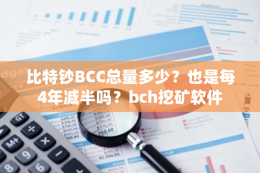 比特钞BCC总量多少?也是每4年减半吗?bch挖矿软件-第1张图片-ZBLOG 比特钞BCC总量多少?也是每4年减半吗?bch挖矿软件-第1张图片-ZBLOG