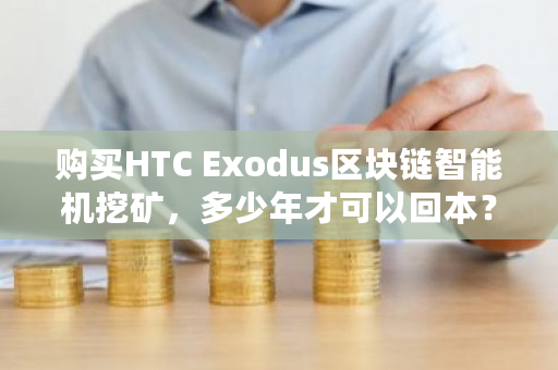 购买HTC Exodus区块链智能机挖矿,多少年才可以回本?monero挖矿教程-第1张图片-ZBLOG 购买HTC Exodus区块链智能机挖矿,多少年才可以回本?monero挖矿教程-第1张图片-ZBLOG