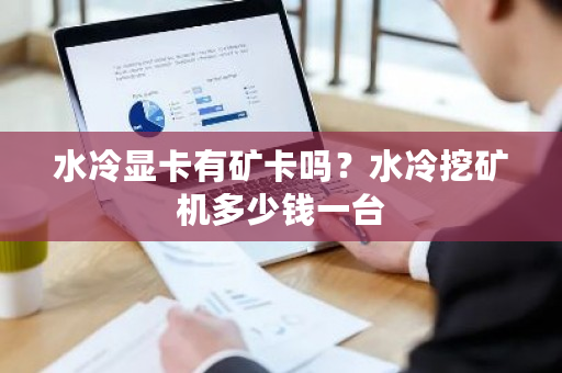 水冷显卡有矿卡吗?水冷挖矿机多少钱一台-第1张图片-ZBLOG 水冷显卡有矿卡吗?水冷挖矿机多少钱一台-第1张图片-ZBLOG