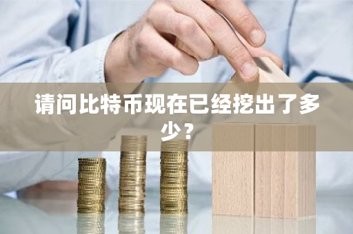 请问比特币现在已经挖出了多少?-第1张图片-ZBLOG 请问比特币现在已经挖出了多少?-第1张图片-ZBLOG