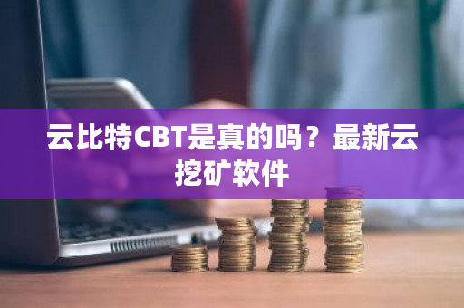 云比特CBT是真的吗?最新云挖矿软件-第1张图片-ZBLOG 云比特CBT是真的吗?最新云挖矿软件-第1张图片-ZBLOG