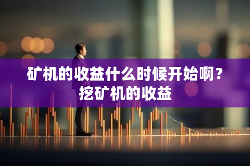 矿机的收益什么时候开始啊?挖矿机的收益-第1张图片-ZBLOG 矿机的收益什么时候开始啊?挖矿机的收益-第1张图片-ZBLOG
