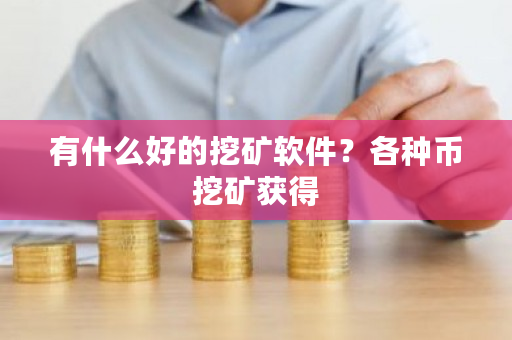 有什么好的挖矿软件?各种币挖矿获得-第1张图片-ZBLOG 有什么好的挖矿软件?各种币挖矿获得-第1张图片-ZBLOG