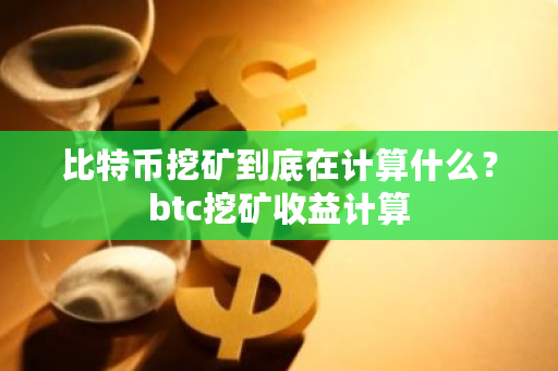 比特币挖矿到底在计算什么？btc挖矿收益计算-第1张图片-ZBLOG