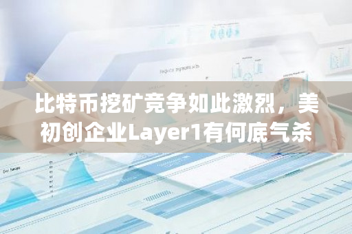 比特币挖矿竞争如此激烈，美初创企业Layer1有何底气杀入这场战局？光伏发电挖矿违法吗-第1张图片-ZBLOG