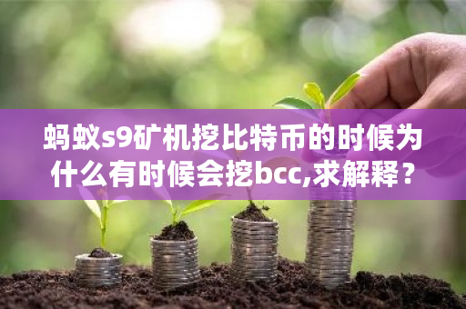 蚂蚁s9矿机挖比特币的时候为什么有时候会挖bcc,求解释？bch怎么挖矿-第1张图片-ZBLOG