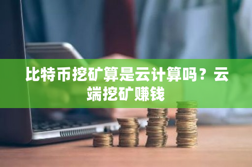 比特币挖矿算是云计算吗？云端挖矿赚钱-第1张图片-ZBLOG