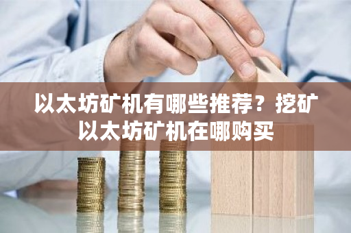 以太坊矿机有哪些推荐?挖矿以太坊矿机在哪购买-第1张图片-ZBLOG 以太坊矿机有哪些推荐?挖矿以太坊矿机在哪购买-第1张图片-ZBLOG