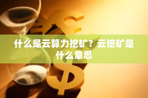 什么是云算力挖矿？云挖矿是什么意思-第1张图片-ZBLOG