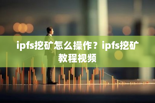 ipfs挖矿怎么操作？ipfs挖矿教程视频-第1张图片-ZBLOG