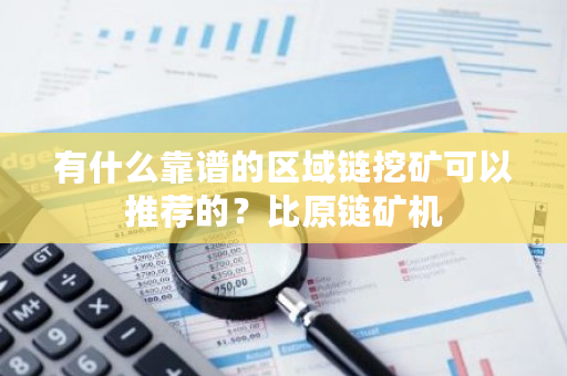 有什么靠谱的区域链挖矿可以推荐的?比原链矿机-第1张图片-ZBLOG 有什么靠谱的区域链挖矿可以推荐的?比原链矿机-第1张图片-ZBLOG