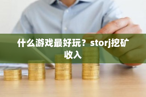 什么游戏最好玩?storj挖矿收入-第1张图片-ZBLOG 什么游戏最好玩?storj挖矿收入-第1张图片-ZBLOG