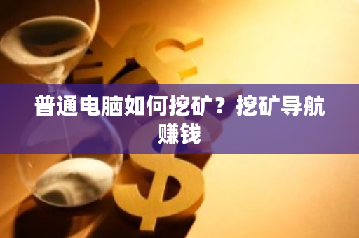 普通电脑如何挖矿?挖矿导航赚钱-第1张图片-ZBLOG 普通电脑如何挖矿?挖矿导航赚钱-第1张图片-ZBLOG