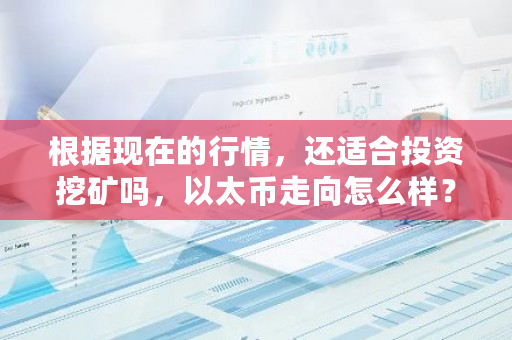 根据现在的行情,还适合投资挖矿吗,以太币走向怎么样?以太币挖矿难度增加了吗-第1张图片-ZBLOG 根据现在的行情,还适合投资挖矿吗,以太币走向怎么样?以太币挖矿难度增加了吗-第1张图片-ZBLOG