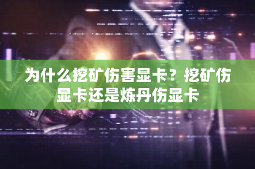 为什么挖矿伤害显卡？挖矿伤显卡还是炼丹伤显卡-第1张图片-ZBLOG