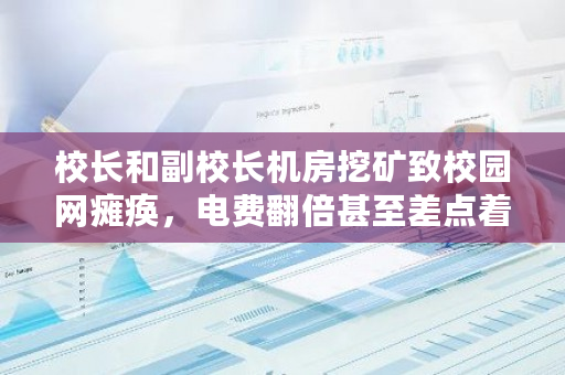 校长和副校长机房挖矿致校园网瘫痪,电费翻倍甚至差点着火,你怎么看?机房挖矿流量检测-第1张图片-ZBLOG 校长和副校长机房挖矿致校园网瘫痪,电费翻倍甚至差点着火,你怎么看?机房挖矿流量检测-第1张图片-ZBLOG