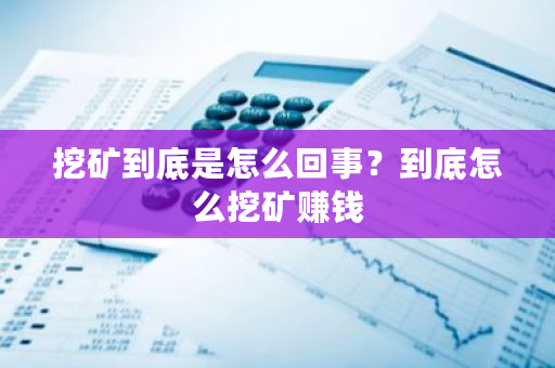 挖矿到底是怎么回事？到底怎么挖矿赚钱-第1张图片-ZBLOG