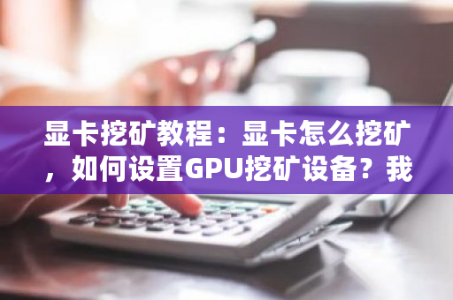 显卡挖矿教程：显卡怎么挖矿，如何设置GPU挖矿设备？我的世界机械动力挖矿机-第1张图片-ZBLOG