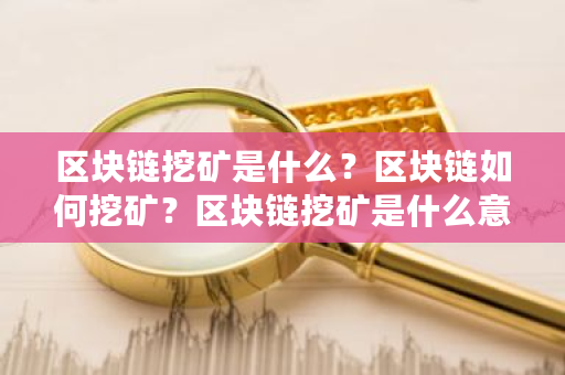区块链挖矿是什么？区块链如何挖矿？区块链挖矿是什么意思选择题-第1张图片-ZBLOG