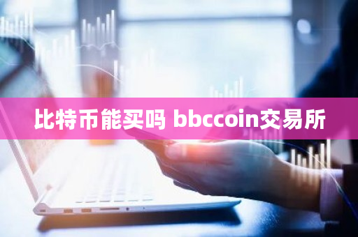 比特币能买吗 bbccoin交易所 比特币能买吗 bbccoin交易所