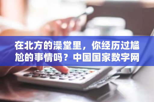 在北方的澡堂里,你经历过尴尬的事情吗?中国国家数字网-第1张图片-ZBLOG 在北方的澡堂里,你经历过尴尬的事情吗?中国国家数字网-第1张图片-ZBLOG