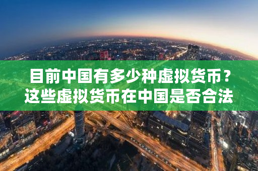 目前中国有多少种虚拟货币？这些虚拟货币在中国是否合法？国内货币交易所-第1张图片-ZBLOG
