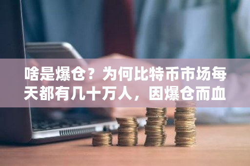 啥是爆仓？为何比特币市场每天都有几十万人，因爆仓而血本无归？比特币爆块是什么意思-第1张图片-ZBLOG