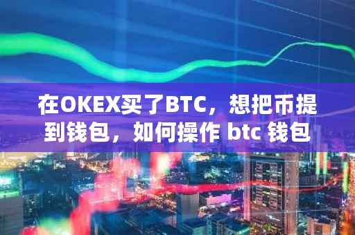 在OKEX买了BTC，想把币提到钱包，如何操作 btc 钱包