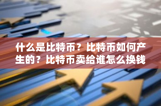 什么是比特币？比特币如何产生的？比特币卖给谁怎么换钱?-第1张图片-ZBLOG