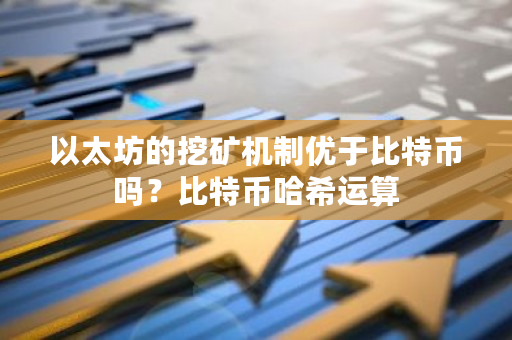 以太坊的挖矿机制优于比特币吗?比特币哈希运算-第1张图片-ZBLOG 以太坊的挖矿机制优于比特币吗?比特币哈希运算-第1张图片-ZBLOG