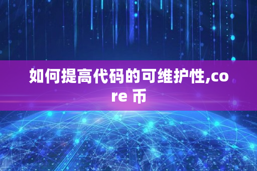 如何提高代码的可维护性,core 币