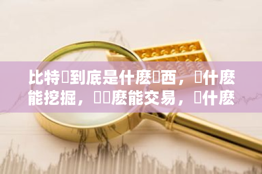 比特幣到底是什麽東西，為什麽能挖掘，為證麽能交易，為什麽會升值？比特币交易介绍视频-第1张图片-ZBLOG