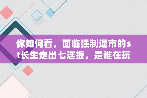 你如何看，面临强制退市的st长生走出七连扳，是谁在玩火,保诚保险断保了会怎么样吗