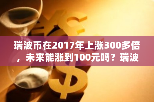 瑞波币在2017年上涨300多倍,未来能涨到100元吗?瑞波币今日交易价格查询-第1张图片-ZBLOG 瑞波币在2017年上涨300多倍,未来能涨到100元吗?瑞波币今日交易价格查询-第1张图片-ZBLOG
