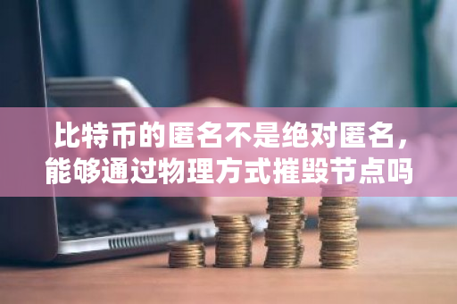 比特币的匿名不是绝对匿名，能够通过物理方式摧毁节点吗？比特币匿名交易违法吗-第1张图片-ZBLOG