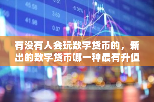 有没有人会玩数字货币的,新出的数字货币哪一种最有升值的潜力 electrum钱包怎样转账 有没有人会玩数字货币的,新出的数字货币哪一种最有升值的潜力 electrum钱包怎样转账