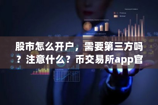 股市怎么开户,需要第三方吗?注意什么?币交易所app官网下载-第1张图片-ZBLOG 股市怎么开户,需要第三方吗?注意什么?币交易所app官网下载-第1张图片-ZBLOG