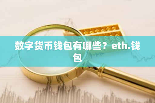 数字货币钱包有哪些?eth.钱包-第1张图片-ZBLOG 数字货币钱包有哪些?eth.钱包-第1张图片-ZBLOG