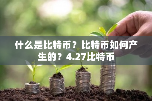 什么是比特币？比特币如何产生的？4.27比特币-第1张图片-ZBLOG