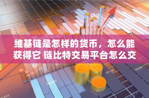 维基链是怎样的货币，怎么能获得它 链比特交易平台怎么交易的