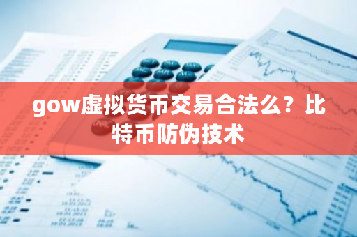 gow虚拟货币交易合法么?比特币防伪技术-第1张图片-ZBLOG gow虚拟货币交易合法么?比特币防伪技术-第1张图片-ZBLOG