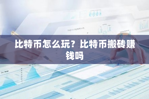 比特币怎么玩?比特币搬砖赚钱吗-第1张图片-ZBLOG 比特币怎么玩?比特币搬砖赚钱吗-第1张图片-ZBLOG