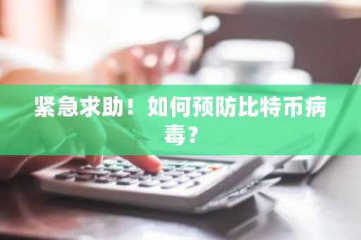 紧急求助！如何预防比特币病毒？-第1张图片-ZBLOG
