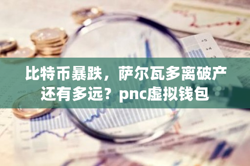 比特币暴跌，萨尔瓦多离破产还有多远？pnc虚拟钱包-第1张图片-ZBLOG