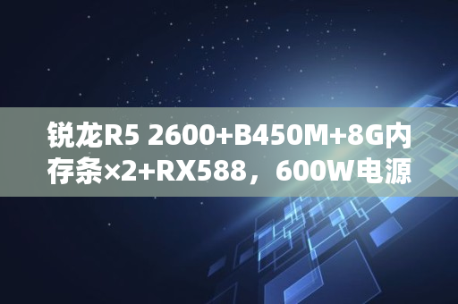 锐龙R5 2600 B450M 8G内存条×2 RX588，600W电源够吗？为什么,588挖矿功率多少够用