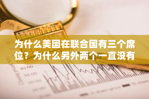 为什么美国在联合国有三个席位？为什么另外两个一直没有公布 usc交易平台