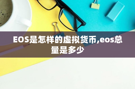 EOS是怎样的虚拟货币,eos总量是多少
